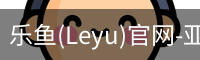 乐鱼(Leyu)官网-亚洲唯一指定中文主页与服务中心